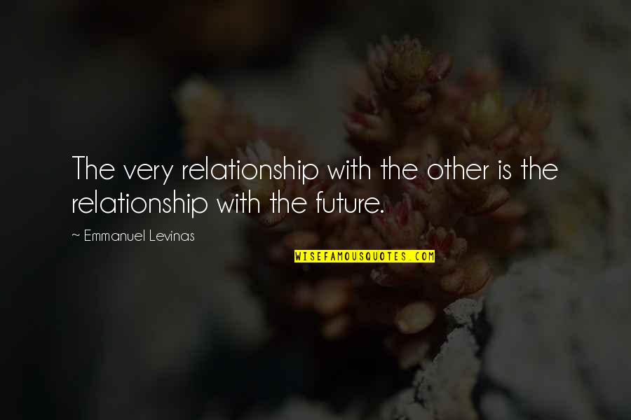 Our Future Relationship Quotes By Emmanuel Levinas: The very relationship with the other is the