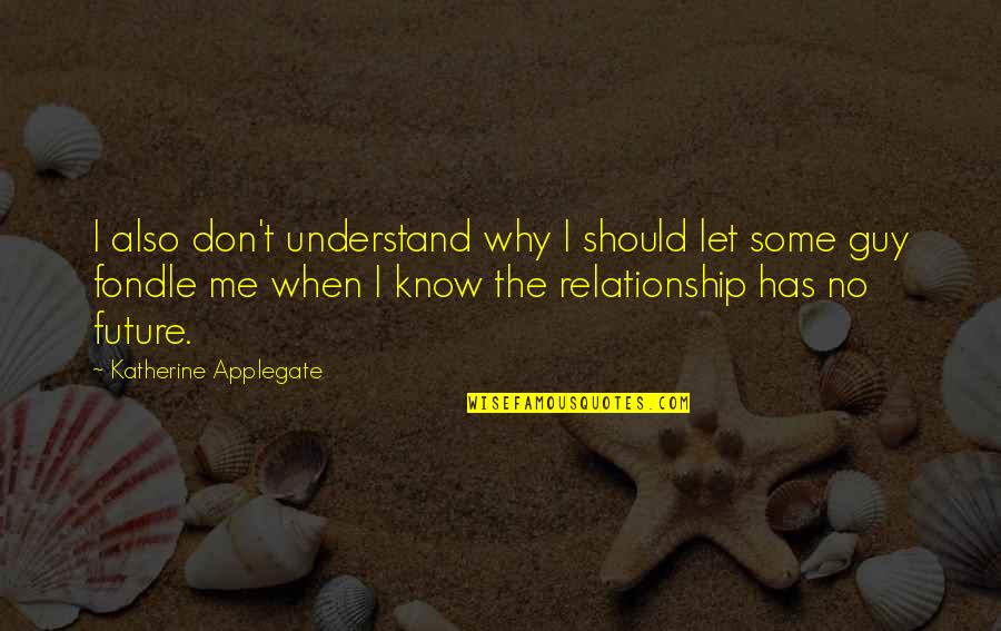 Our Future Relationship Quotes By Katherine Applegate: I also don't understand why I should let