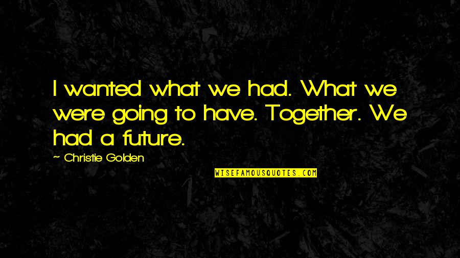 Our Future Together Quotes By Christie Golden: I wanted what we had. What we were