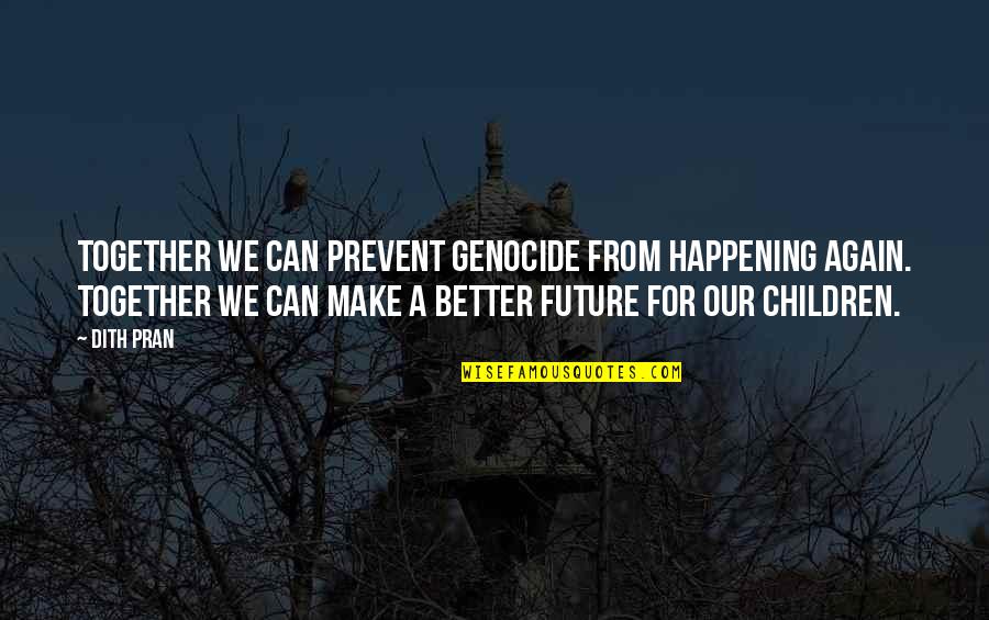 Our Future Together Quotes By Dith Pran: Together we can prevent genocide from happening again.