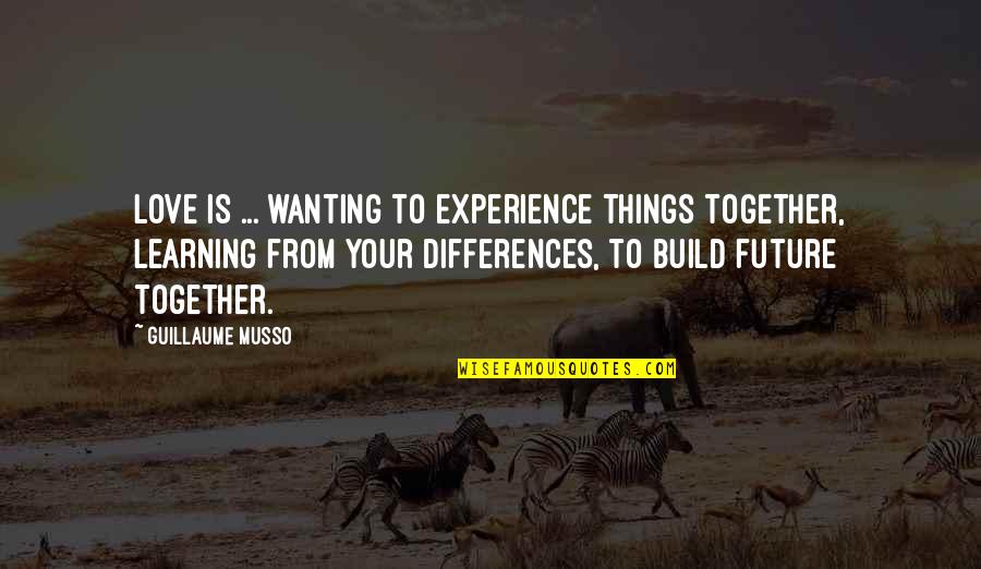 Our Future Together Quotes By Guillaume Musso: LOVE is ... wanting to experience things together,