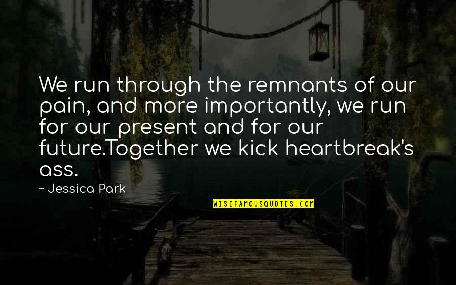 Our Future Together Quotes By Jessica Park: We run through the remnants of our pain,