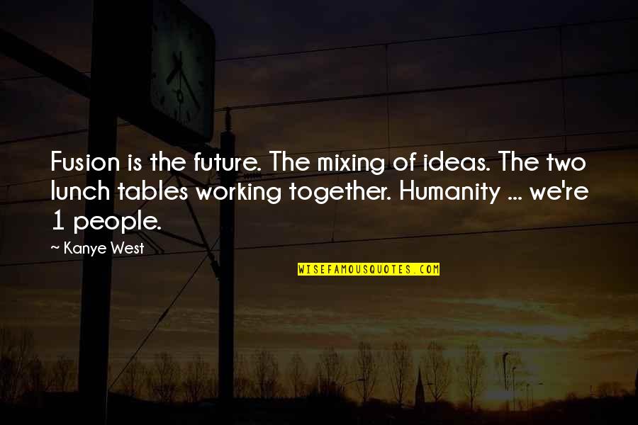 Our Future Together Quotes By Kanye West: Fusion is the future. The mixing of ideas.
