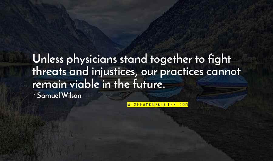 Our Future Together Quotes By Samuel Wilson: Unless physicians stand together to fight threats and