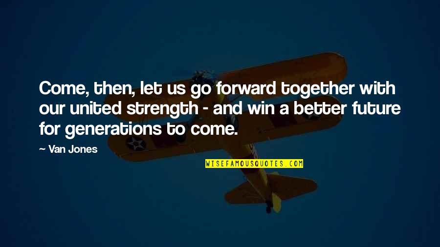 Our Future Together Quotes By Van Jones: Come, then, let us go forward together with