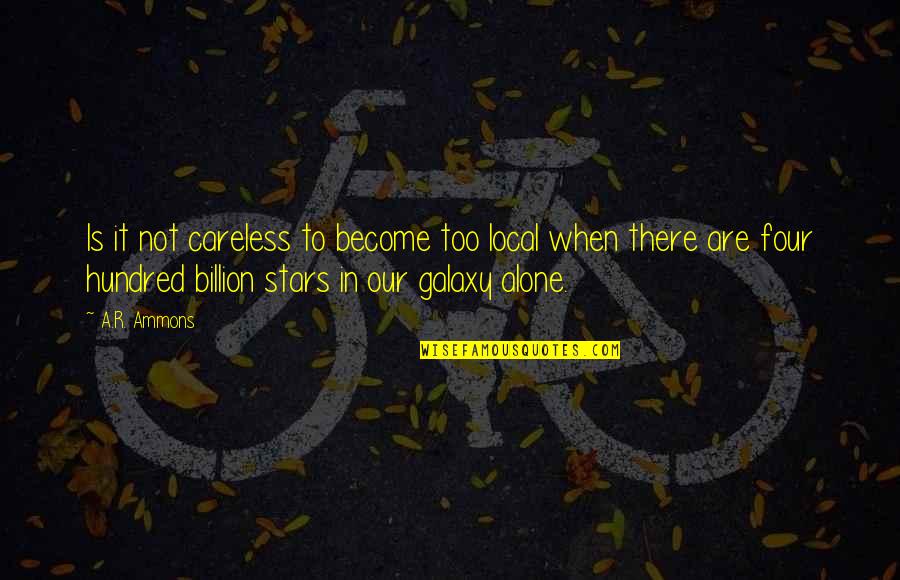 Our Galaxy Quotes By A.R. Ammons: Is it not careless to become too local Our Galaxy Quotes By A.R. Ammons: Is it not careless to become too local