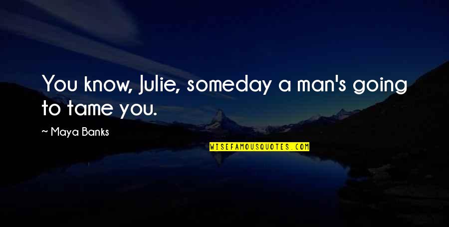 Our Generation 2012 Quotes By Maya Banks: You know, Julie, someday a man's going to Our Generation 2012 Quotes By Maya Banks: You know, Julie, someday a man's going to