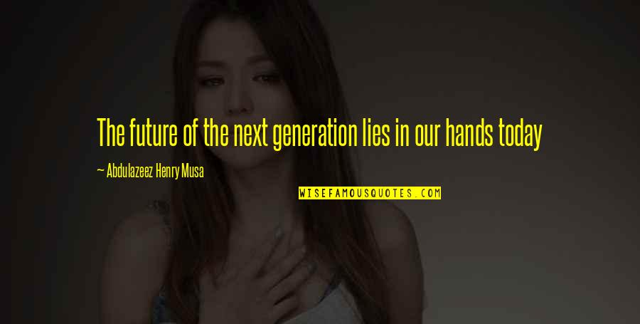 Our Generation And The Future Quotes By Abdulazeez Henry Musa: The future of the next generation lies in