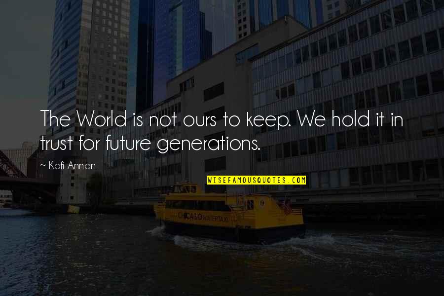 Our Generation And The Future Quotes By Kofi Annan: The World is not ours to keep. We