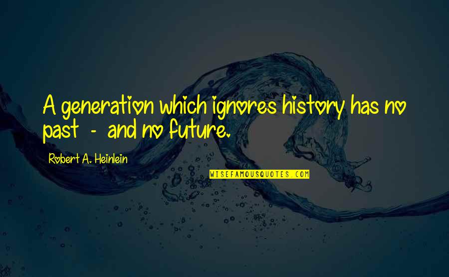Our Generation And The Future Quotes By Robert A. Heinlein: A generation which ignores history has no past