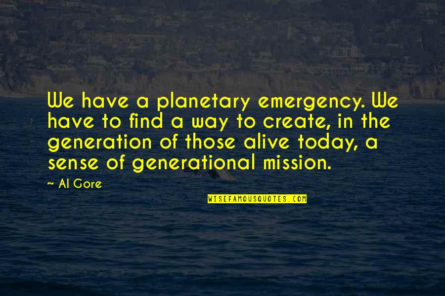 Our Generation Today Quotes By Al Gore: We have a planetary emergency. We have to Our Generation Today Quotes By Al Gore: We have a planetary emergency. We have to