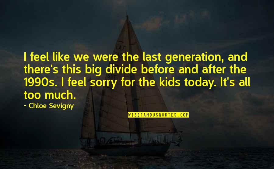 Our Generation Today Quotes By Chloe Sevigny: I feel like we were the last generation, Our Generation Today Quotes By Chloe Sevigny: I feel like we were the last generation,
