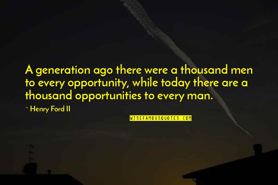 Our Generation Today Quotes By Henry Ford II: A generation ago there were a thousand men Our Generation Today Quotes By Henry Ford II: A generation ago there were a thousand men