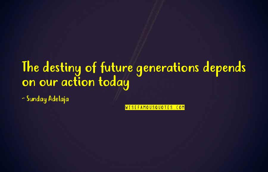 Our Generation Today Quotes By Sunday Adelaja: The destiny of future generations depends on our Our Generation Today Quotes By Sunday Adelaja: The destiny of future generations depends on our