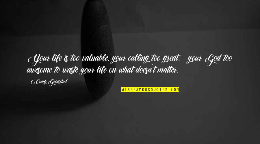 Our God Is Awesome Quotes By Craig Groeschel: Your life is too valuable, your calling too Our God Is Awesome Quotes By Craig Groeschel: Your life is too valuable, your calling too