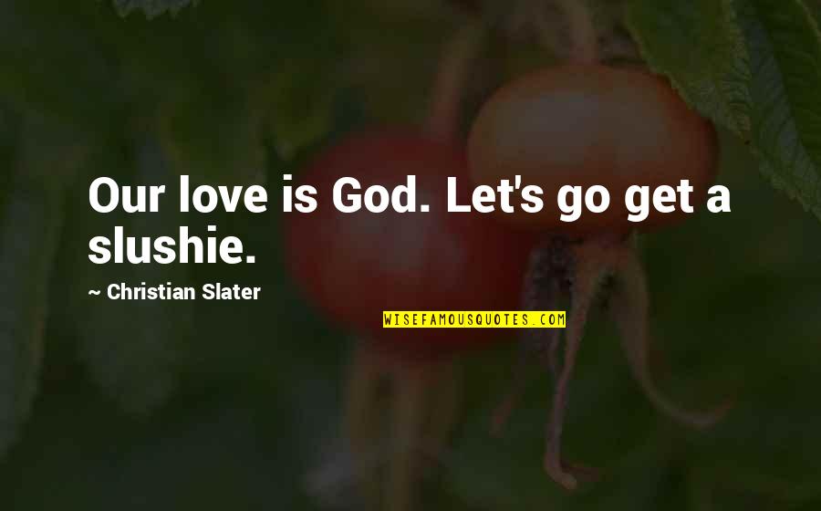 Our God Is Love Quotes By Christian Slater: Our love is God. Let's go get a