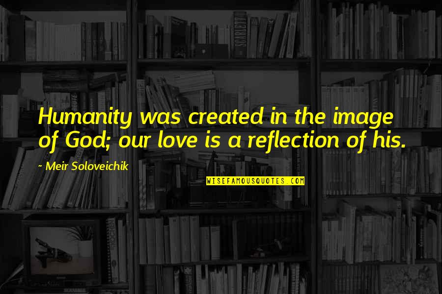 Our God Is Love Quotes By Meir Soloveichik: Humanity was created in the image of God;