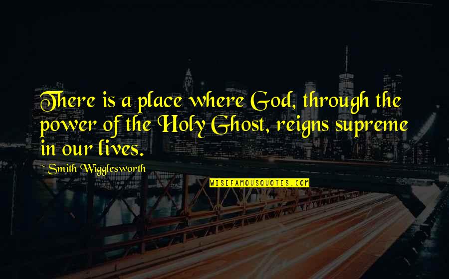 Our God Reigns Quotes By Smith Wigglesworth: There is a place where God, through the