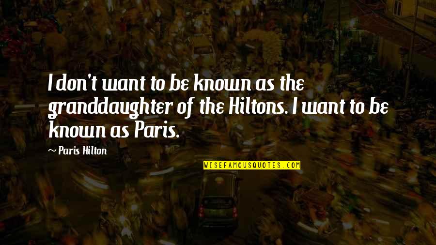 Our Granddaughter Quotes By Paris Hilton: I don't want to be known as the Our Granddaughter Quotes By Paris Hilton: I don't want to be known as the