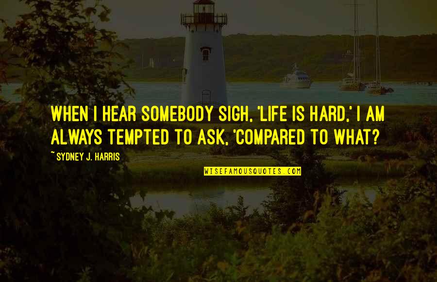 Our Granddaughter Quotes By Sydney J. Harris: When I hear somebody sigh, 'Life is hard,' Our Granddaughter Quotes By Sydney J. Harris: When I hear somebody sigh, 'Life is hard,'