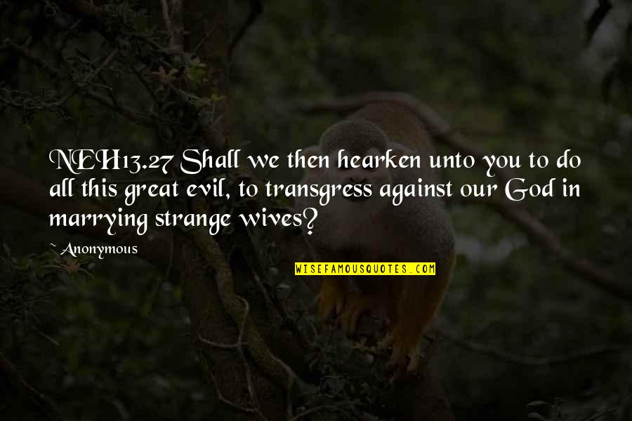 Our Great God Quotes By Anonymous: NEH13.27 Shall we then hearken unto you to