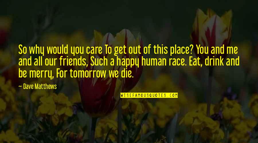 Our Happy Place Quotes By Dave Matthews: So why would you care To get out Our Happy Place Quotes By Dave Matthews: So why would you care To get out