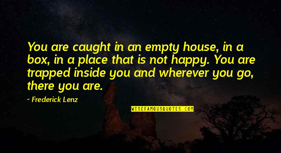 Our Happy Place Quotes By Frederick Lenz: You are caught in an empty house, in Our Happy Place Quotes By Frederick Lenz: You are caught in an empty house, in