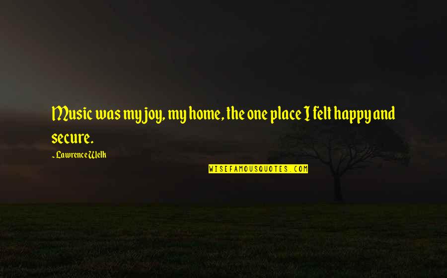 Our Happy Place Quotes By Lawrence Welk: Music was my joy, my home, the one
