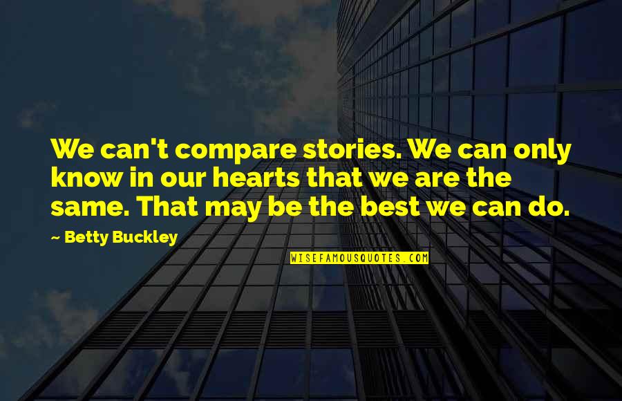 Our Hearts Are All The Same Quotes By Betty Buckley: We can't compare stories. We can only know