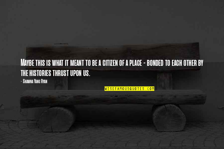 Our Histories Quotes By Shawna Yang Ryan: Maybe this is what it meant to be
