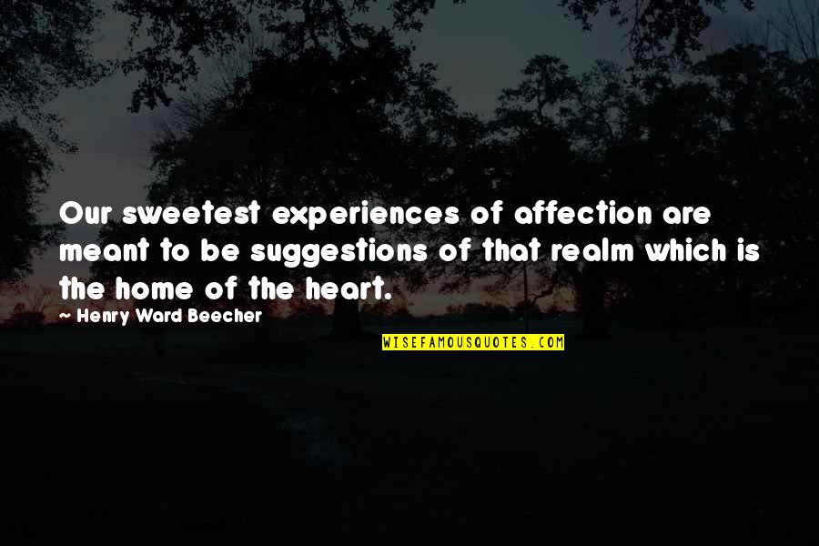Our Home Quotes By Henry Ward Beecher: Our sweetest experiences of affection are meant to Our Home Quotes By Henry Ward Beecher: Our sweetest experiences of affection are meant to
