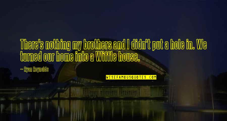 Our Home Quotes By Ryan Reynolds: There's nothing my brothers and I didn't put Our Home Quotes By Ryan Reynolds: There's nothing my brothers and I didn't put