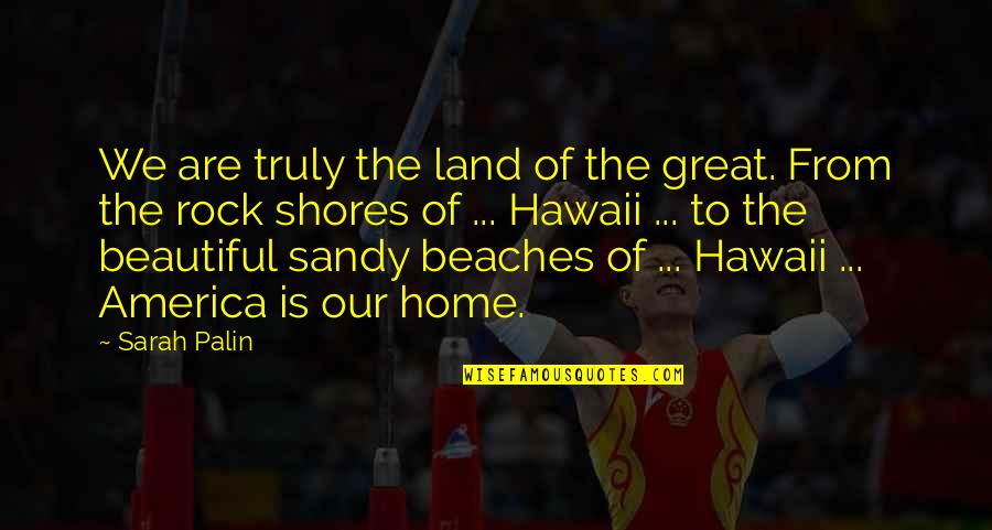 Our Home Quotes By Sarah Palin: We are truly the land of the great. Our Home Quotes By Sarah Palin: We are truly the land of the great.
