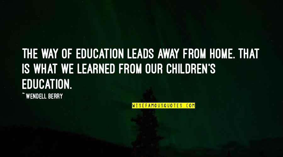 Our Home Quotes By Wendell Berry: The way of education leads away from home. Our Home Quotes By Wendell Berry: The way of education leads away from home.