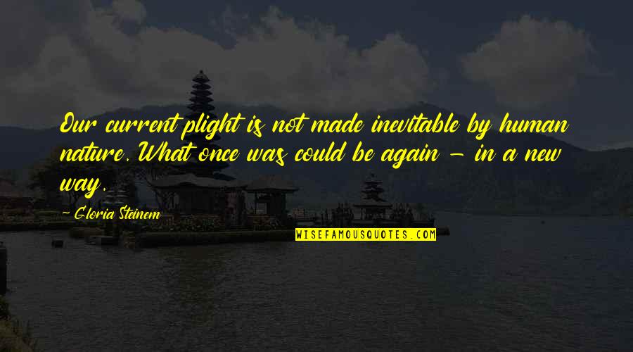 Our Human Nature Quotes By Gloria Steinem: Our current plight is not made inevitable by