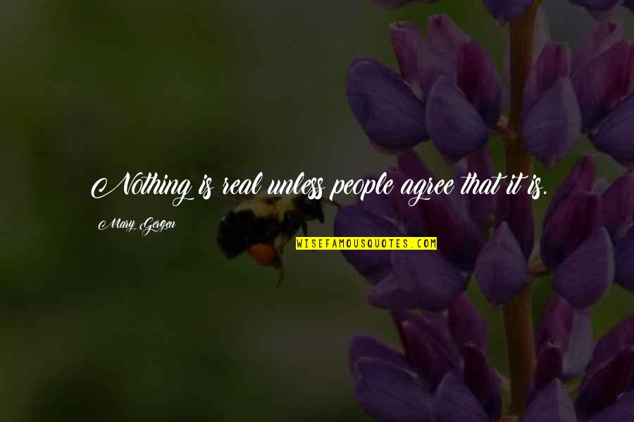 Our Iceberg Is Melting Quotes By Mary Gergen: Nothing is real unless people agree that it Our Iceberg Is Melting Quotes By Mary Gergen: Nothing is real unless people agree that it
