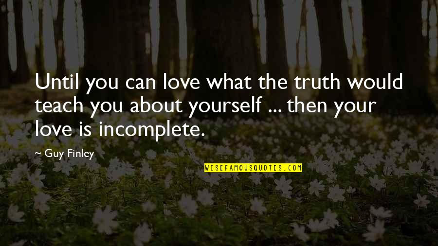 Our Incomplete Love Quotes By Guy Finley: Until you can love what the truth would