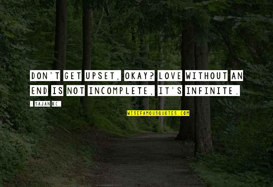 Our Incomplete Love Quotes By Sajan Kc.: Don't get upset, okay? Love without an end