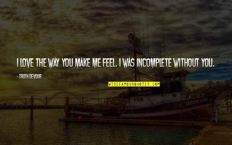 Our Incomplete Love Quotes By Truth Devour: I love the way you make me feel.