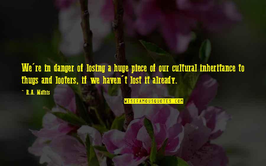 Our Inheritance Quotes By R.A. Mathis: We're in danger of losing a huge piece Our Inheritance Quotes By R.A. Mathis: We're in danger of losing a huge piece