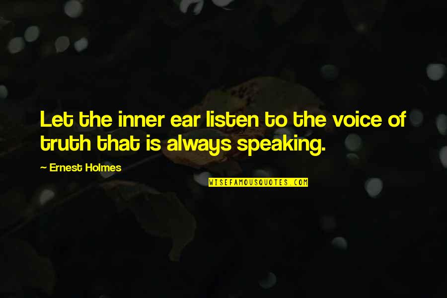 Our Inner Voice Quotes By Ernest Holmes: Let the inner ear listen to the voice