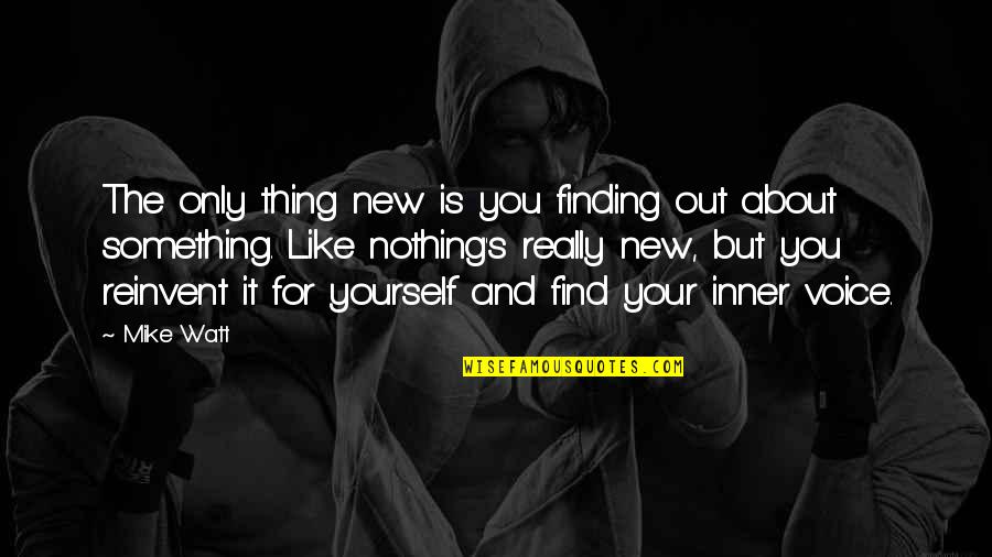 Our Inner Voice Quotes By Mike Watt: The only thing new is you finding out Our Inner Voice Quotes By Mike Watt: The only thing new is you finding out