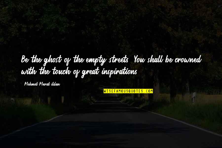 Our Inspirations Quotes By Mehmet Murat Ildan: Be the ghost of the empty streets! You Our Inspirations Quotes By Mehmet Murat Ildan: Be the ghost of the empty streets! You