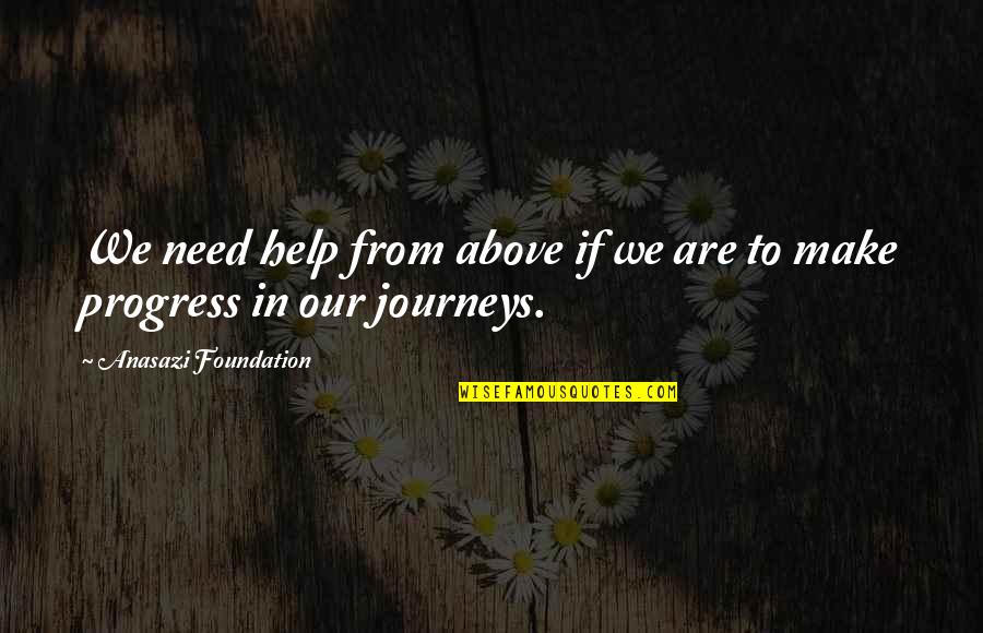 Our Journey Quotes By Anasazi Foundation: We need help from above if we are