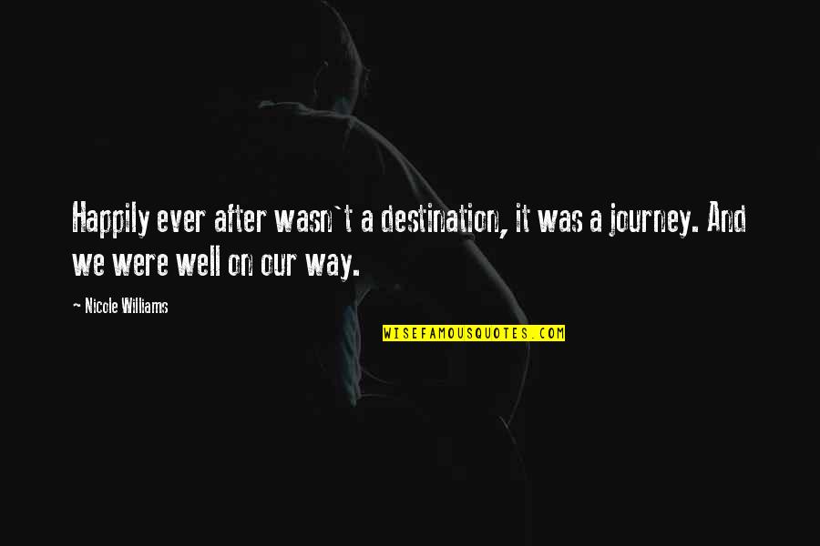 Our Journey Quotes By Nicole Williams: Happily ever after wasn't a destination, it was