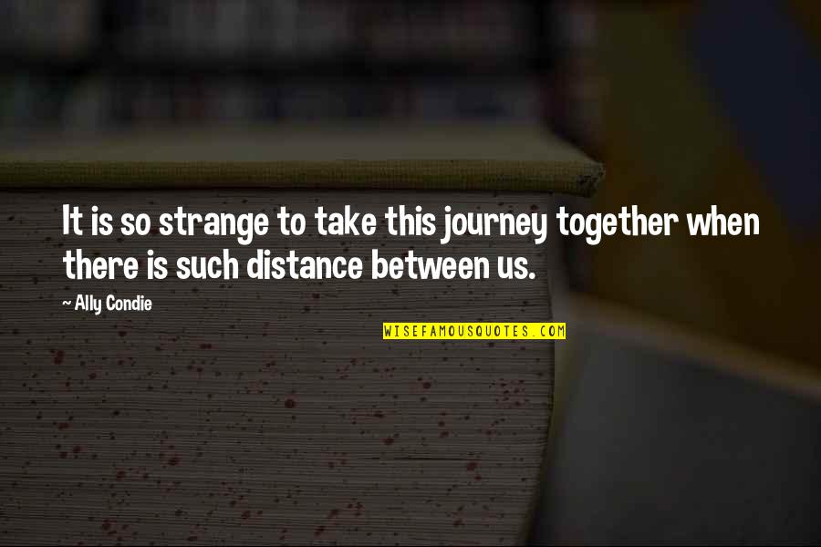 Our Journey Together Quotes By Ally Condie: It is so strange to take this journey