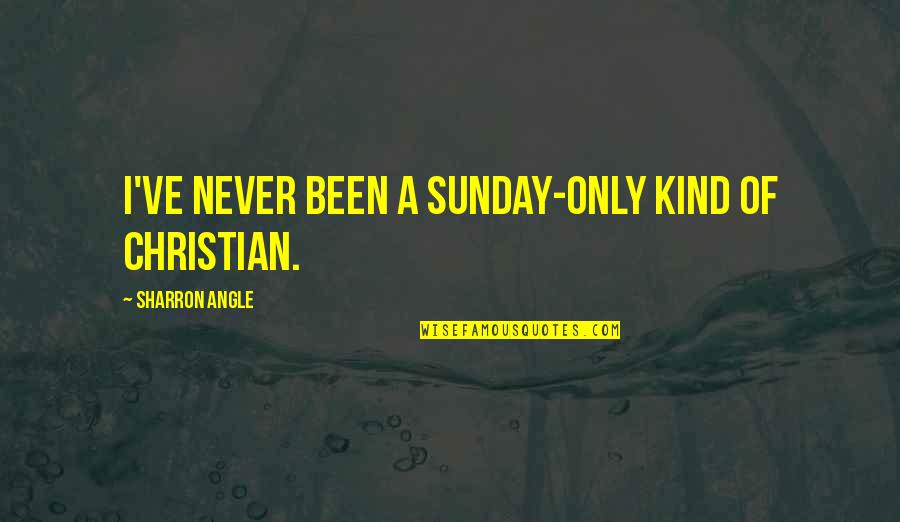 Our Kind Of Sunday Quotes By Sharron Angle: I've never been a Sunday-only kind of Christian.