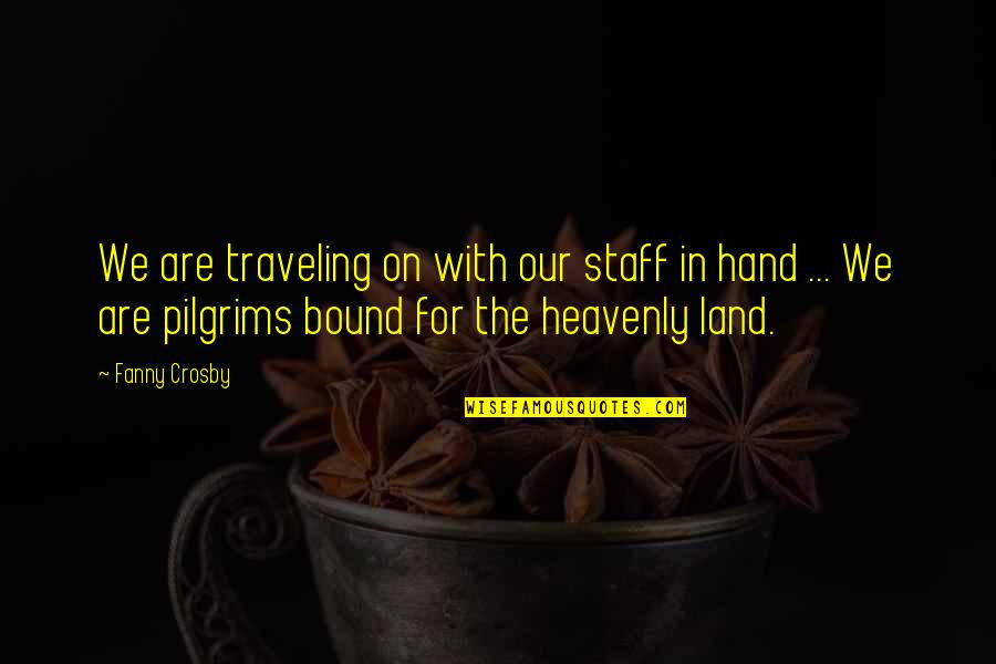 Our Land Quotes By Fanny Crosby: We are traveling on with our staff in