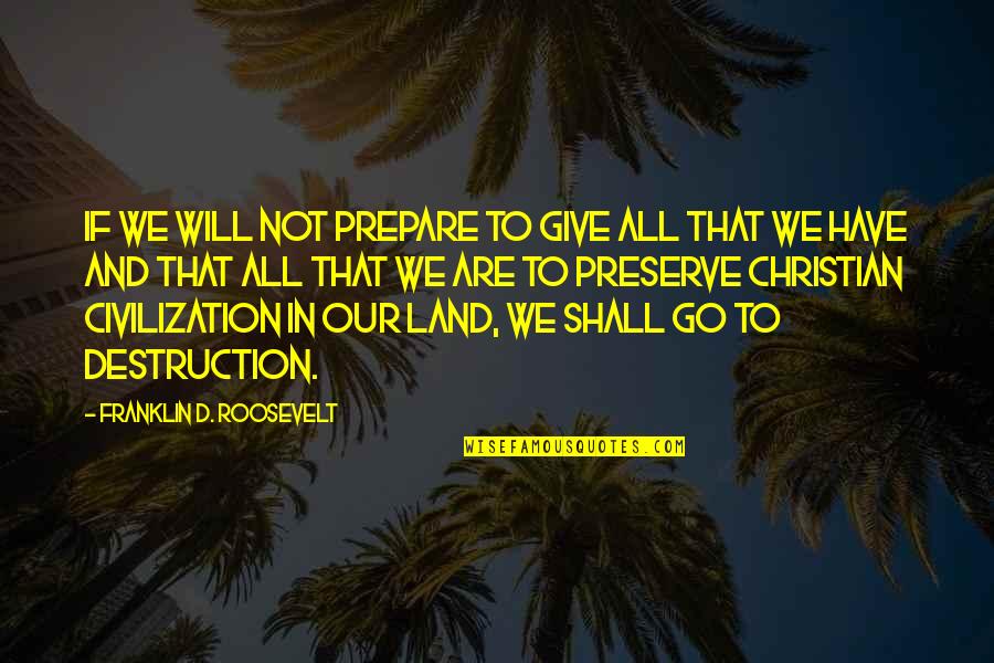 Our Land Quotes By Franklin D. Roosevelt: If we will not prepare to give all