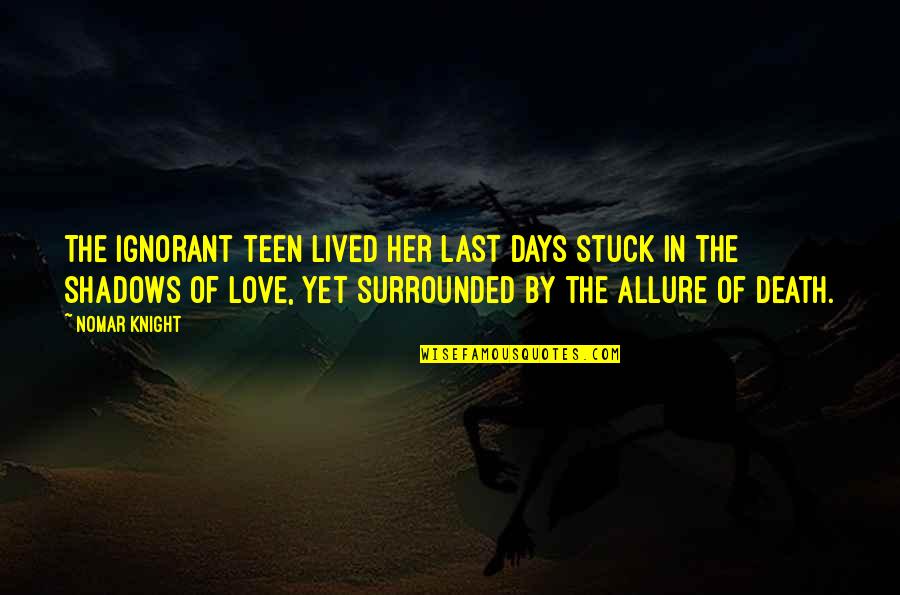 Our Last Days Quotes By Nomar Knight: The ignorant teen lived her last days stuck Our Last Days Quotes By Nomar Knight: The ignorant teen lived her last days stuck